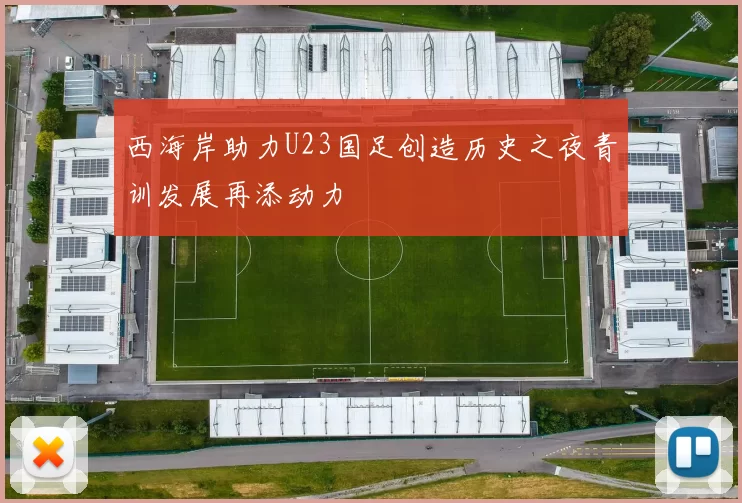 西海岸助力U23国足创造历史之夜青训发展再添动力
