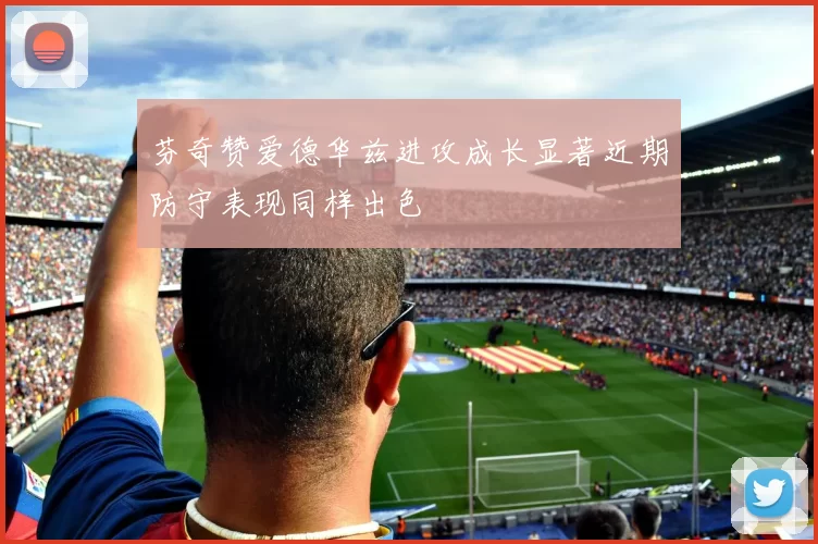 芬奇赞爱德华兹进攻成长显著近期防守表现同样出色
